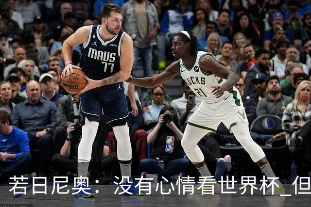 若日尼奥：没有心情看世界杯 但决赛真的很棒